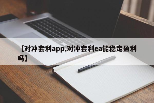 【对冲套利app,对冲套利ea能稳定盈利吗】