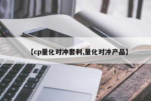 【cp量化对冲套利,量化对冲产品】