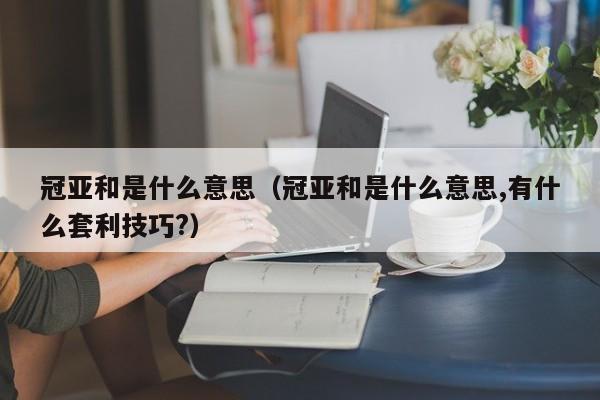 冠亚和是什么意思(冠亚和是什么意思,有什么套利技巧?)