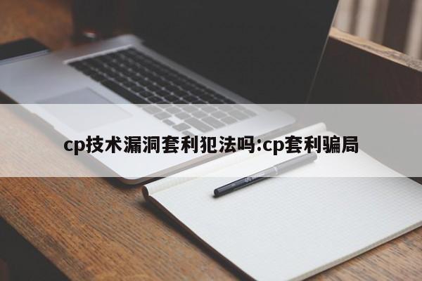 cp技术漏洞套利犯法吗:cp套利骗局