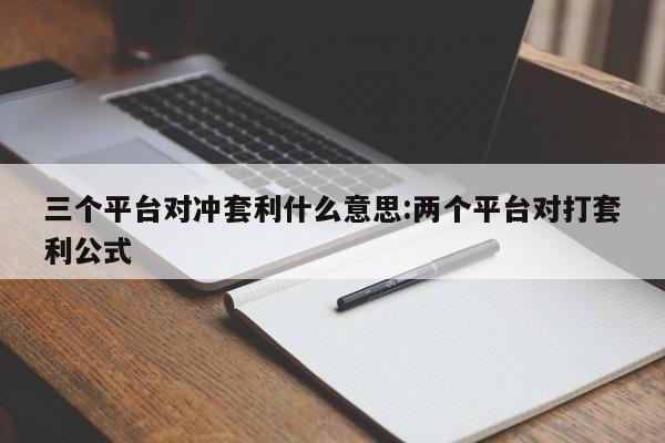 三个平台对冲套利什么意思:两个平台对打套利公式