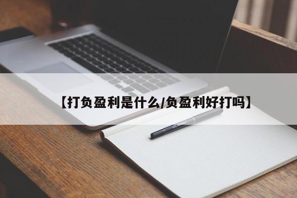 【打负盈利是什么/负盈利好打吗】