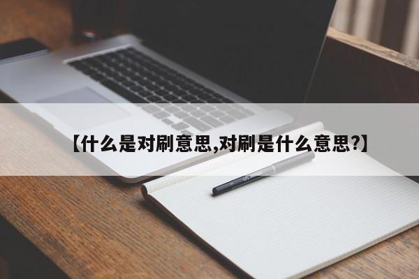 【什么是对刷意思,对刷是什么意思?】
