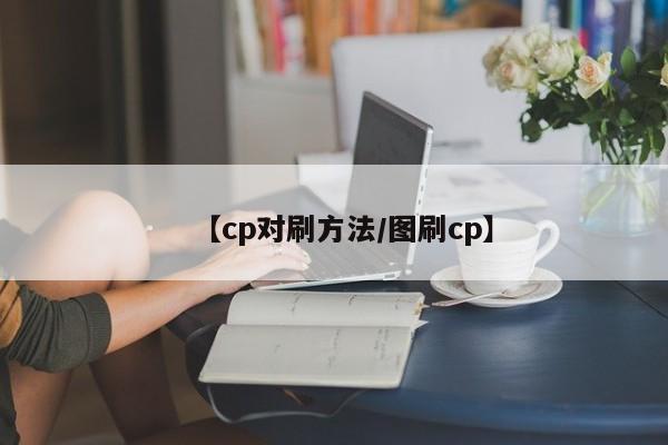 【cp对刷方法/图刷cp】