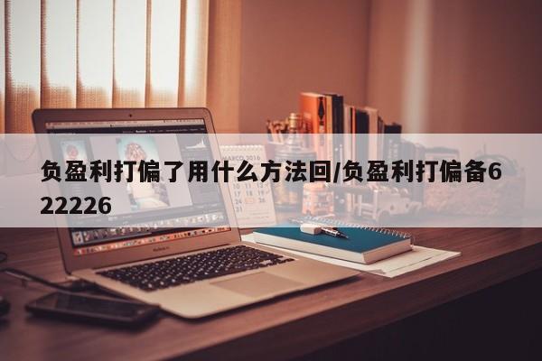 负盈利打偏了用什么方法回/负盈利打偏备622226
