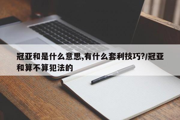 冠亚和是什么意思,有什么套利技巧?/冠亚和算不算犯法的