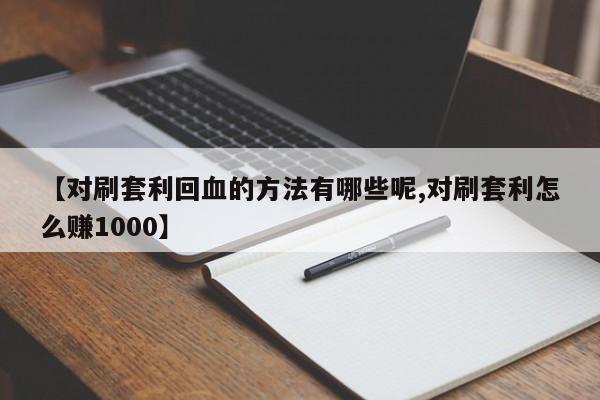 【对刷套利回血的方法有哪些呢,对刷套利怎么赚1000】