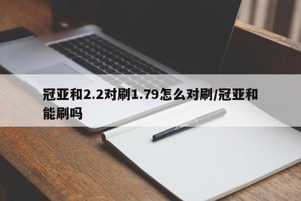 冠亚和2.2对刷1.79怎么对刷/冠亚和能刷吗