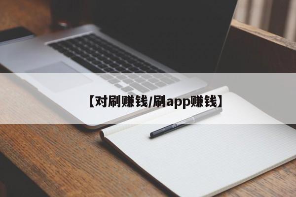 【对刷赚钱/刷app赚钱】