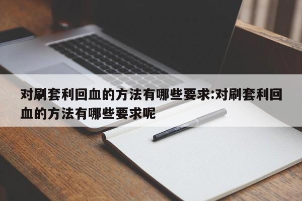 对刷套利回血的方法有哪些要求:对刷套利回血的方法有哪些要求呢