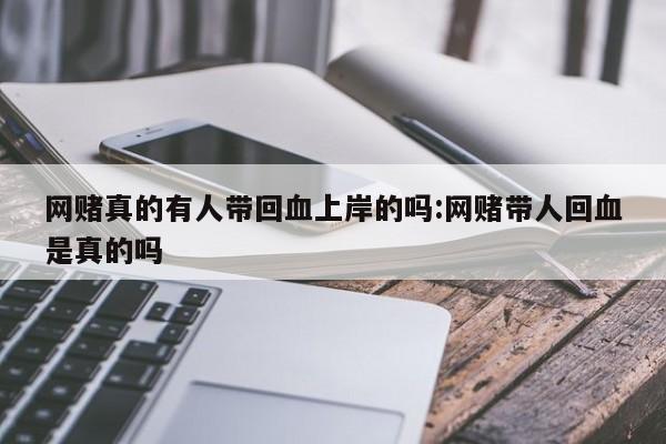 网赌真的有人带回血上岸的吗:网赌带人回血是真的吗