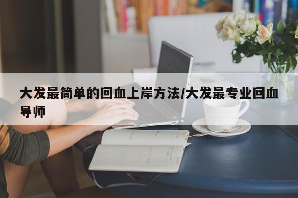 大发最简单的回血上岸方法/大发最专业回血导师
