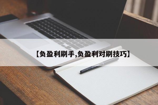 【负盈利刷手,负盈利对刷技巧】