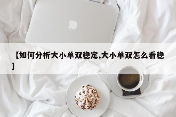 【如何分析大小单双稳定,大小单双怎么看稳】