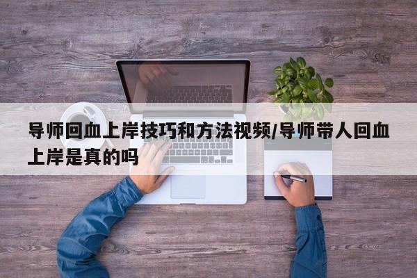 导师回血上岸技巧和方法视频/导师带人回血上岸是真的吗