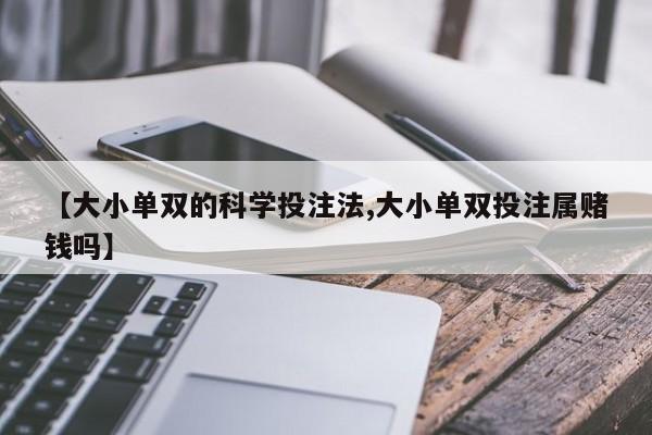 【大小单双的科学投注法,大小单双投注属赌钱吗】