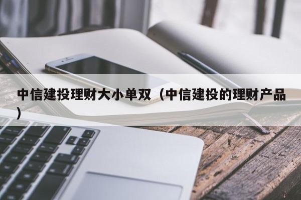 中信建投理财大小单双(中信建投的理财产品)