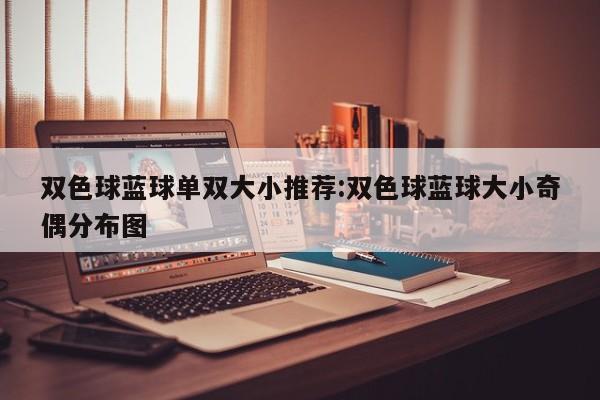 双色球蓝球单双大小推荐:双色球蓝球大小奇偶分布图